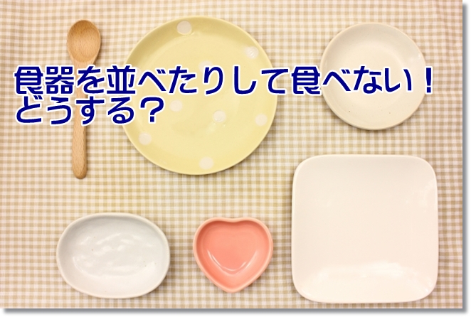 食器を並び替えたりして食べようとしない！どうする？