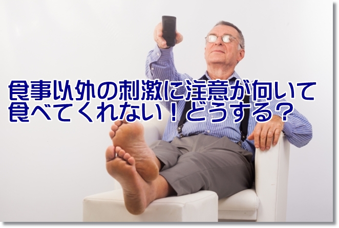 食事以外の刺激に注意が向いて摂食中断！どうする？