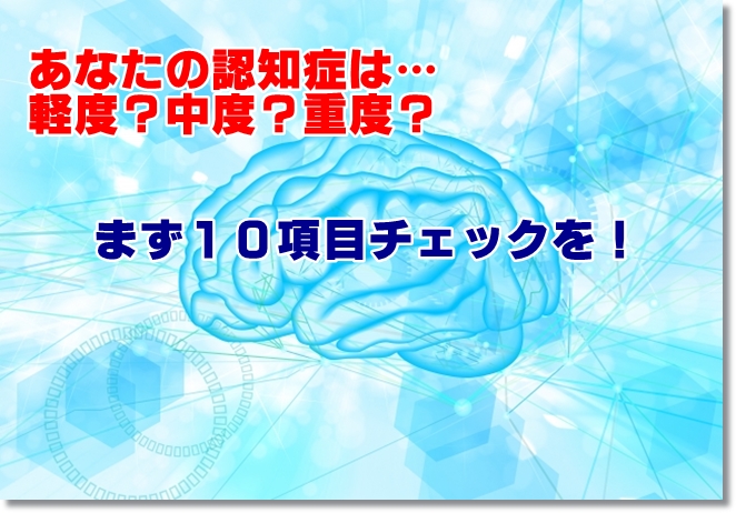 あなたの認知症はどれ？軽度？中度？重度？早期診断チェック！