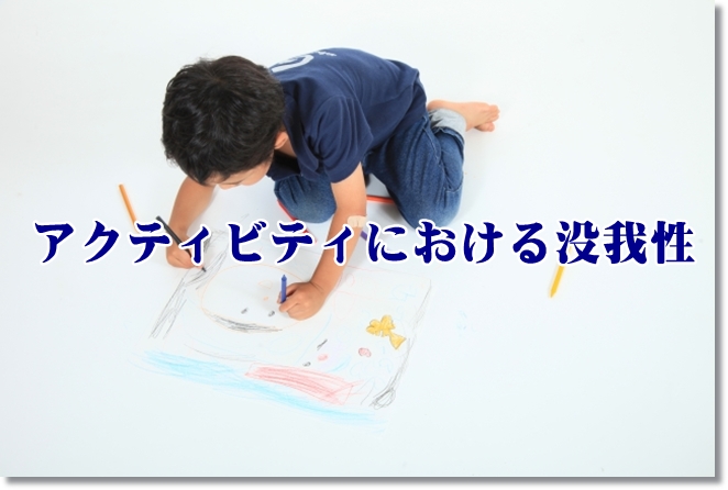 アクティビティ活動を行う上で”没我性”と”共有生”がポイント