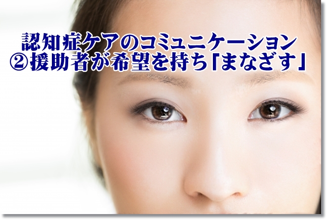 認知症ケアコミュニケーションのコツ②援助者が希望を持ち「まなざす」