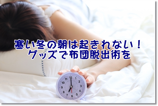寒い冬の朝は起きれない！厳選した4つのグッズで二度寝対策を