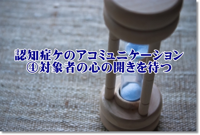 認知症ケアコミュニケーションのコツ④対象者の心の開きを「待つ」
