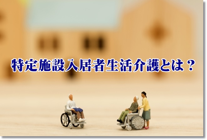 特定施設入居者生活介護とは？