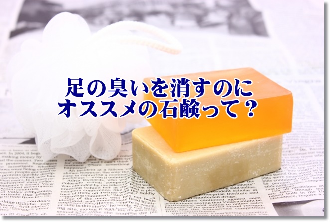 足の臭いを抑えるオススメの石鹸は？売れてるBEST3を探してみた！