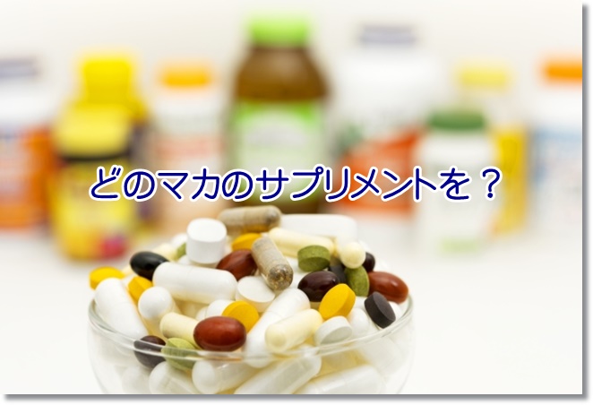 どのマカのサプリメントを選んだらいいのか？