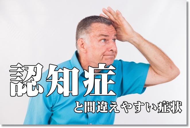 認知症と間違えやすい症状って？
