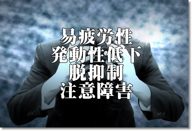 易疲労性・発動性低下・脱抑制・注意障害の症状と対応法