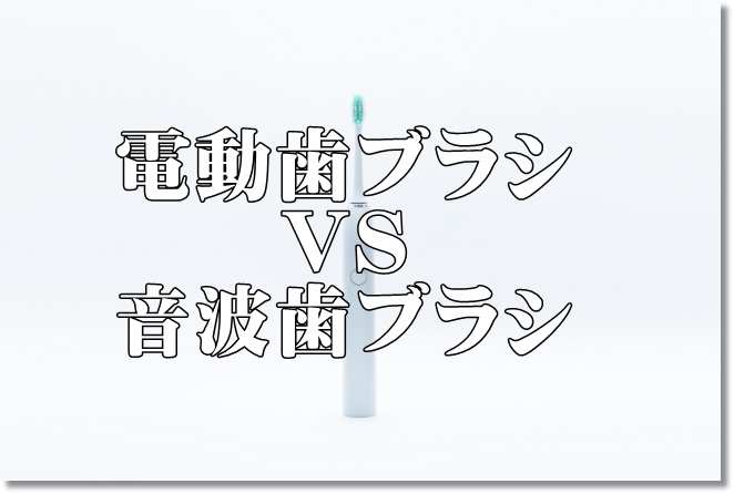 電動歯ブラシ？音波歯ブラシ？買うならどっちがおすすめ？